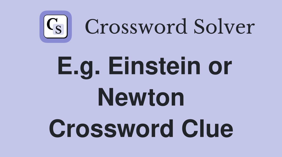 E.g. Einstein or Newton Crossword Clue Answers Crossword Solver